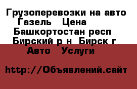 Грузоперевозки на авто Газель › Цена ­ 350 - Башкортостан респ., Бирский р-н, Бирск г. Авто » Услуги   